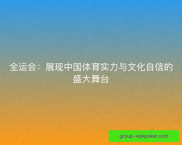 全运会：展现中国体育实力与文化自信的盛大舞台